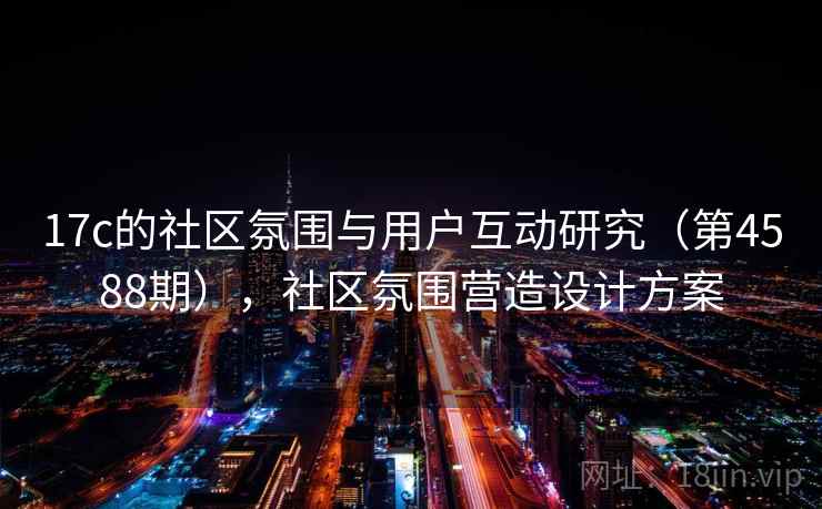 17c的社区氛围与用户互动研究（第4588期），社区氛围营造设计方案