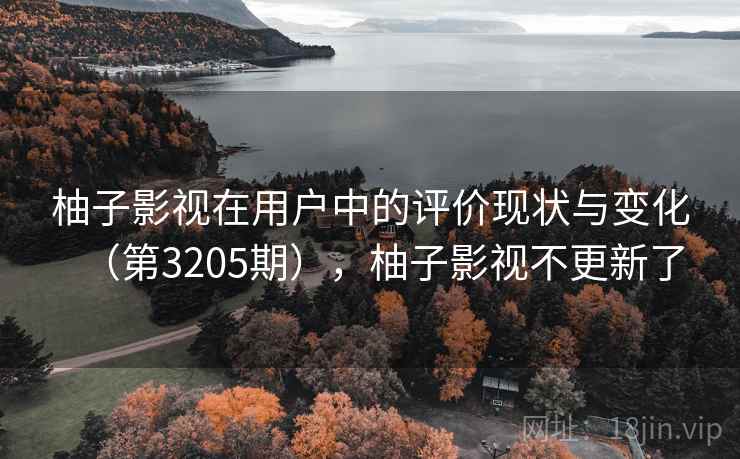 柚子影视在用户中的评价现状与变化（第3205期），柚子影视不更新了