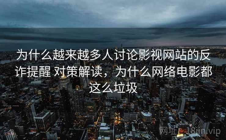 为什么越来越多人讨论影视网站的反诈提醒 对策解读，为什么网络电影都这么垃圾
