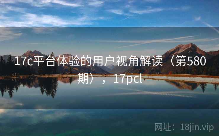 17c平台体验的用户视角解读（第580期），17pcl