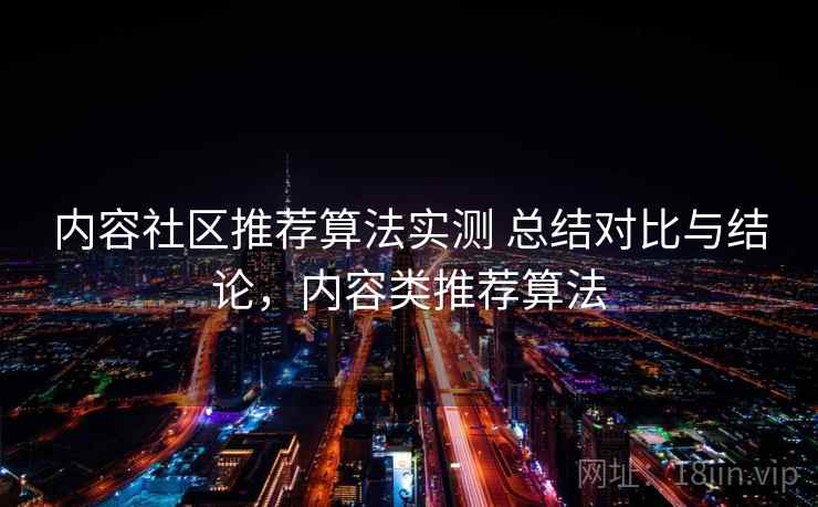 内容社区推荐算法实测 总结对比与结论，内容类推荐算法