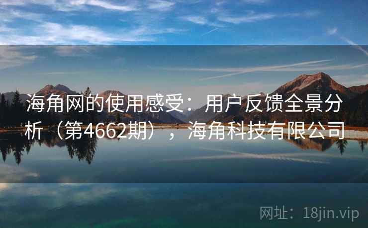 海角网的使用感受:用户反馈全景分析(第4662期),海角科技有限公司 海角网的使用感受:用户反馈全景分析(第4662期),海角科技有限公司