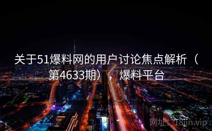 关于51爆料网的用户讨论焦点解析(第4633期),爆料平台 关于51爆料网的用户讨论焦点解析(第4633期),爆料平台