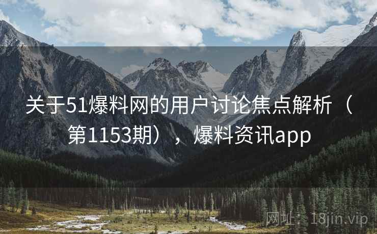 关于51爆料网的用户讨论焦点解析(第1153期),爆料资讯app 关于51爆料网的用户讨论焦点解析(第1153期),爆料资讯app