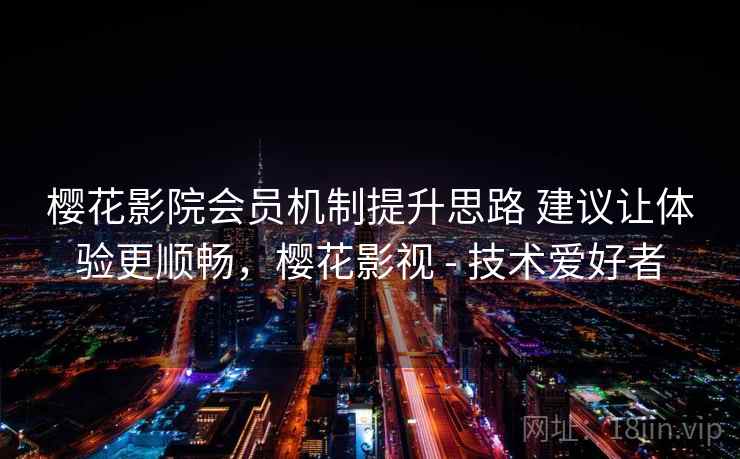 樱花影院会员机制提升思路 建议让体验更顺畅,樱花影视 - 技术爱好者 樱花影院会员机制提升思路 建议让体验更顺畅,樱花影视 - 技术爱好者