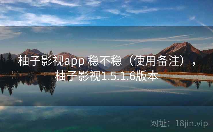 柚子影视app 稳不稳(使用备注),柚子影视1.5.1.6版本 柚子影视app 稳不稳(使用备注),柚子影视1.5.1.6版本