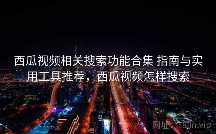 西瓜视频相关搜索功能合集 指南与实用工具推荐，西瓜视频怎样搜索