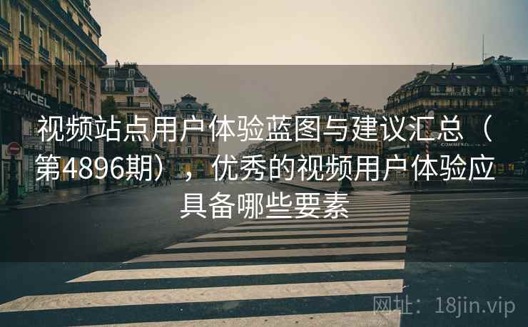 视频站点用户体验蓝图与建议汇总(第4896期),优秀的视频用户体验应具备哪些要素 视频站点用户体验蓝图与建议汇总(第4896期),优秀的视频用户体验应具备哪些要素