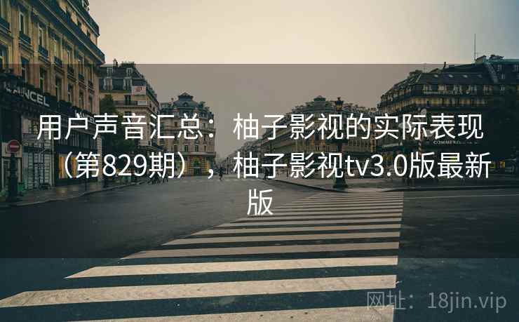 用户声音汇总:柚子影视的实际表现(第829期),柚子影视tv3.0版最新版 用户声音汇总:柚子影视的实际表现(第829期),柚子影视tv3.0版最新版
