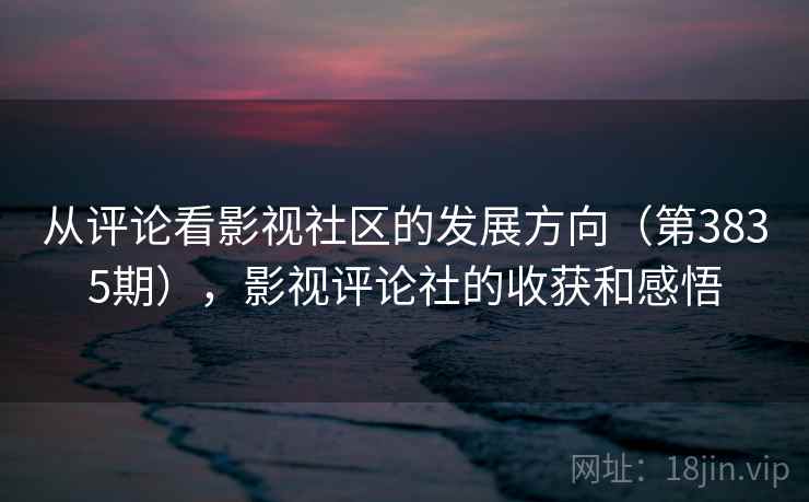 从评论看影视社区的发展方向（第3835期），影视评论社的收获和感悟