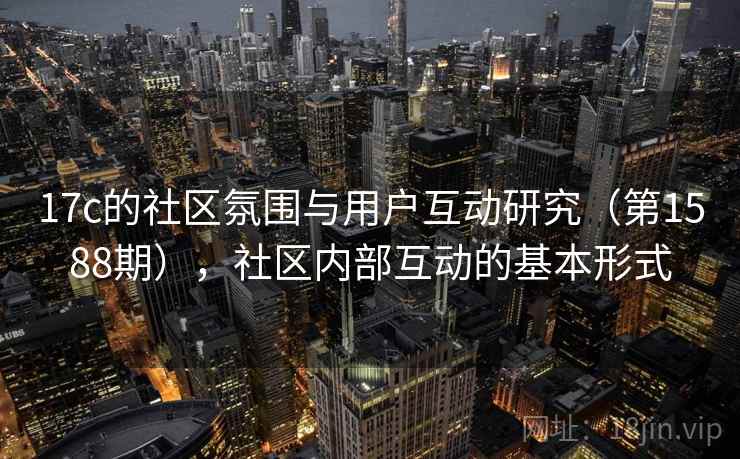 17c的社区氛围与用户互动研究（第1588期），社区内部互动的基本形式