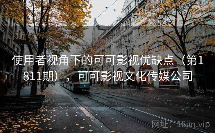 使用者视角下的可可影视优缺点（第1811期），可可影视文化传媒公司