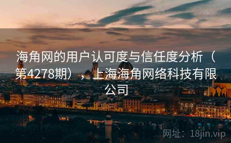 海角网的用户认可度与信任度分析（第4278期），上海海角网络科技有限公司