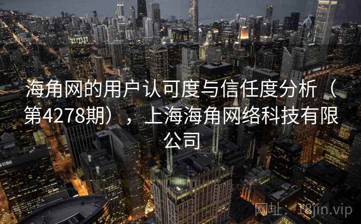 海角网的用户认可度与信任度分析（第4278期），上海海角网络科技有限公司