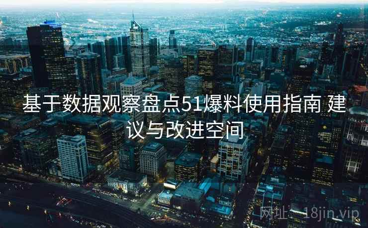 基于数据观察盘点51爆料使用指南 建议与改进空间