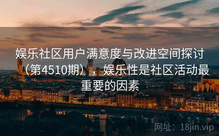 娱乐社区用户满意度与改进空间探讨（第4510期），娱乐性是社区活动最重要的因素