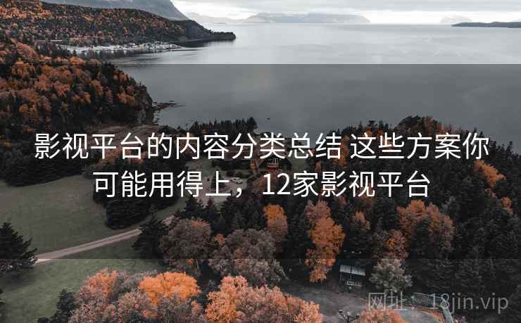 影视平台的内容分类总结 这些方案你可能用得上,12家影视平台 影视平台的内容分类总结 这些方案你可能用得上,12家影视平台