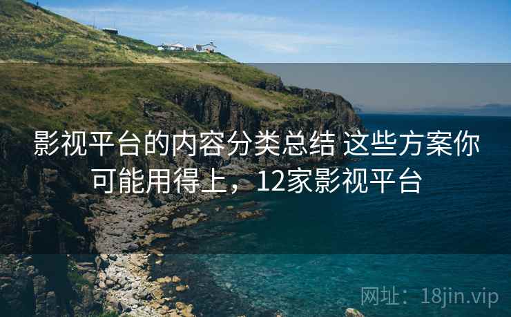 影视平台的内容分类总结 这些方案你可能用得上,12家影视平台 影视平台的内容分类总结 这些方案你可能用得上,12家影视平台
