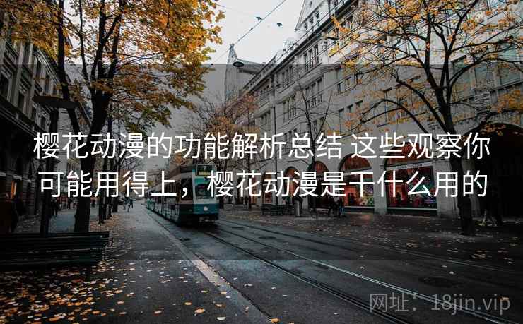 樱花动漫的功能解析总结 这些观察你可能用得上,樱花动漫是干什么用的 樱花动漫的功能解析总结 这些观察你可能用得上,樱花动漫是干什么用的