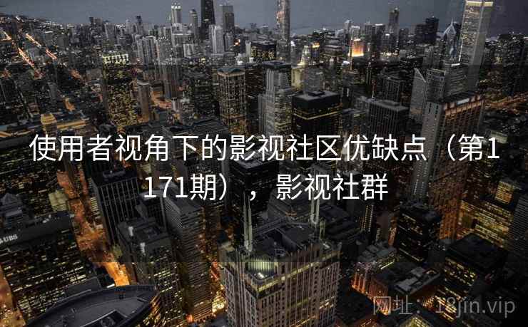 使用者视角下的影视社区优缺点（第1171期），影视社群