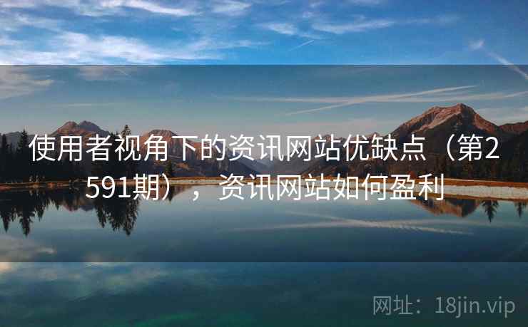 使用者视角下的资讯网站优缺点(第2591期),资讯网站如何盈利 使用者视角下的资讯网站优缺点(第2591期),资讯网站如何盈利