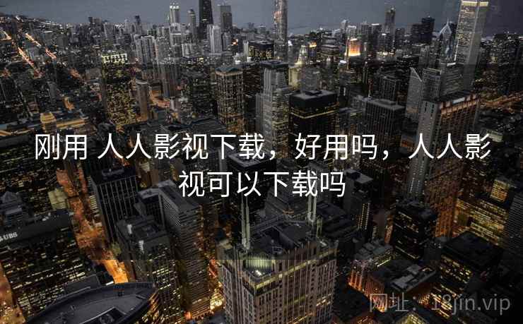 刚用 人人影视下载,好用吗,人人影视可以下载吗 刚用 人人影视下载,好用吗,人人影视可以下载吗