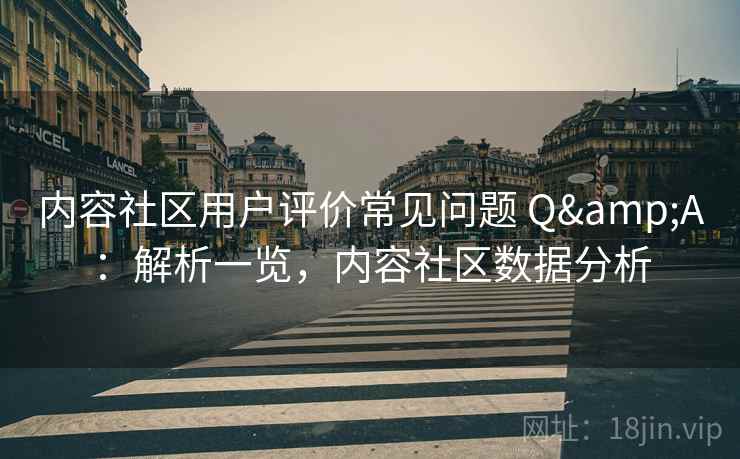 内容社区用户评价常见问题 Q&A:解析一览,内容社区数据分析 内容社区用户评价常见问题 Q&A:解析一览,内容社区数据分析
