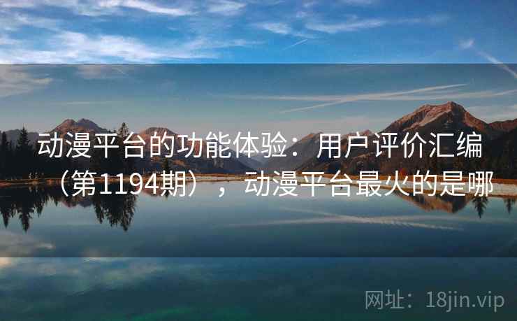 动漫平台的功能体验:用户评价汇编(第1194期),动漫平台最火的是哪 动漫平台的功能体验:用户评价汇编(第1194期),动漫平台最火的是哪