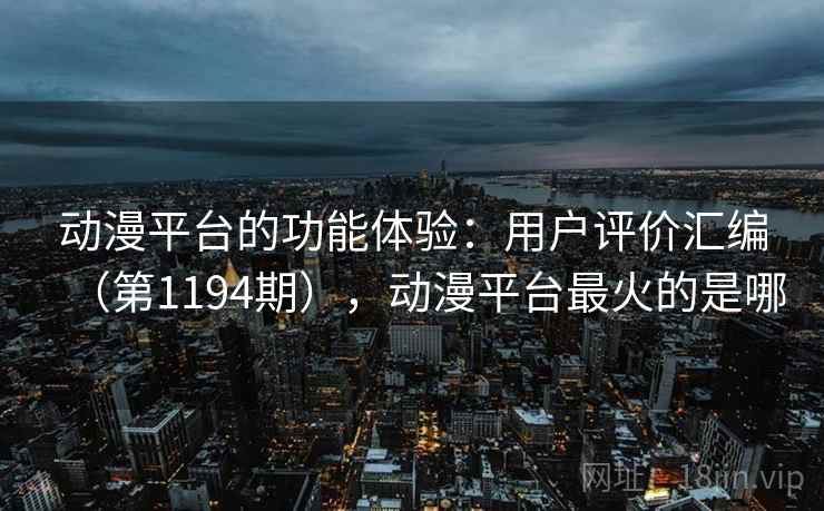 动漫平台的功能体验:用户评价汇编(第1194期),动漫平台最火的是哪 动漫平台的功能体验:用户评价汇编(第1194期),动漫平台最火的是哪