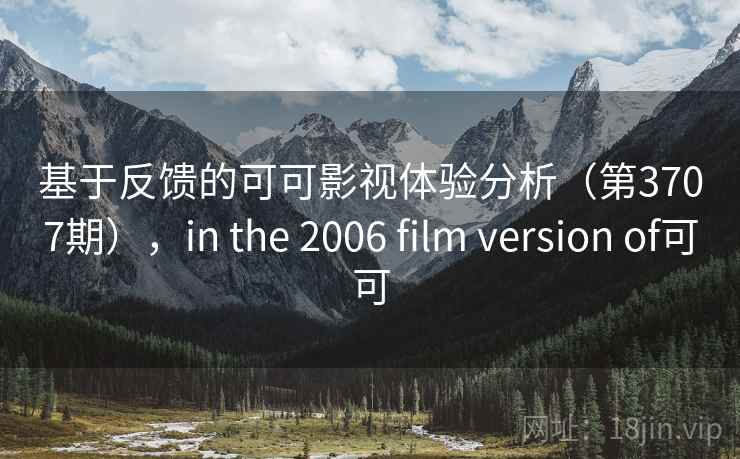 基于反馈的可可影视体验分析(第3707期),in the 2006 film version of可可 基于反馈的可可影视体验分析(第3707期),in the 2006 film version of可可