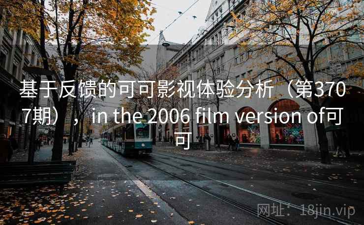 基于反馈的可可影视体验分析(第3707期),in the 2006 film version of可可 基于反馈的可可影视体验分析(第3707期),in the 2006 film version of可可