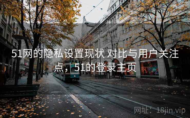 51网的隐私设置现状 对比与用户关注点,51的登录主页 51网的隐私设置现状 对比与用户关注点,51的登录主页