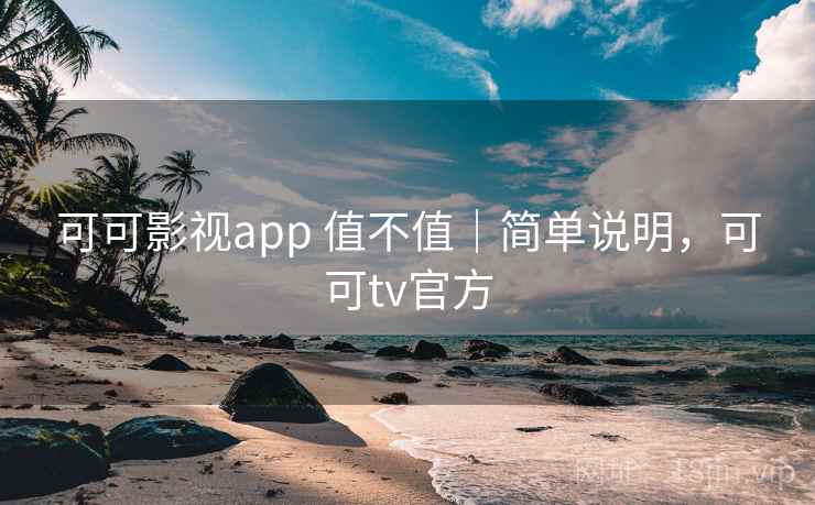 可可影视app 值不值|简单说明,可可tv官方 可可影视app 值不值|简单说明,可可tv官方