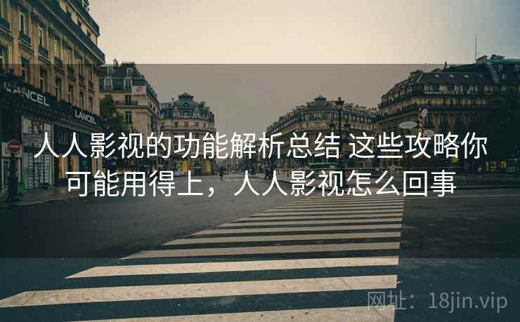 人人影视的功能解析总结 这些攻略你可能用得上,人人影视怎么回事 人人影视的功能解析总结 这些攻略你可能用得上,人人影视怎么回事