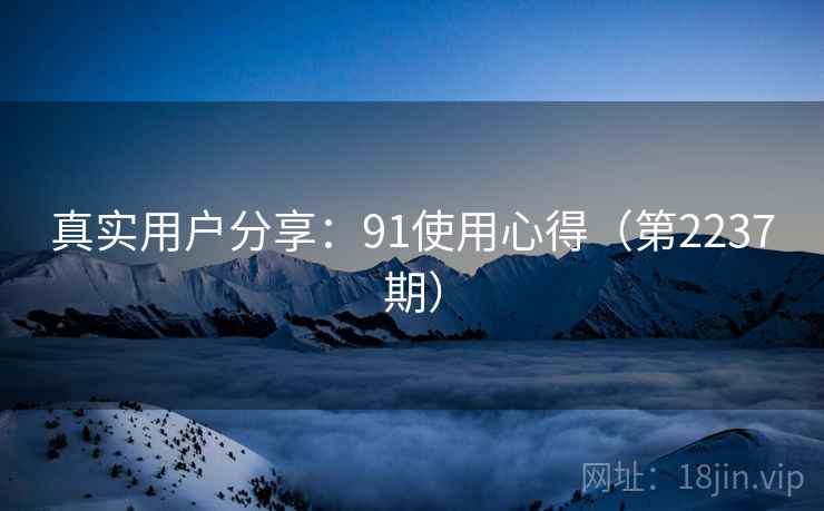 真实用户分享:91使用心得(第2237期) 真实用户分享:91使用心得(第2237期)