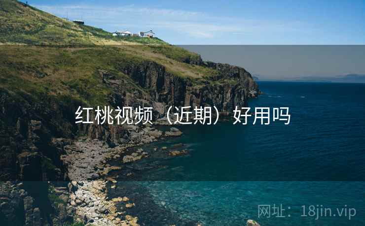 红桃视频(近期)好用吗 红桃视频(近期)好用吗