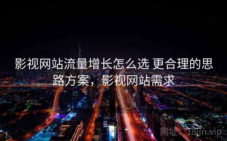 影视网站流量增长怎么选 更合理的思路方案,影视网站需求 影视网站流量增长怎么选 更合理的思路方案,影视网站需求