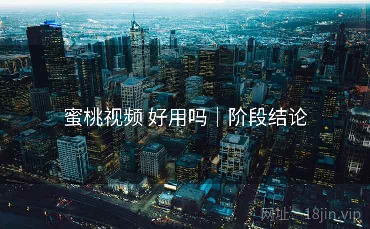 蜜桃视频 好用吗|阶段结论 蜜桃视频 好用吗|阶段结论