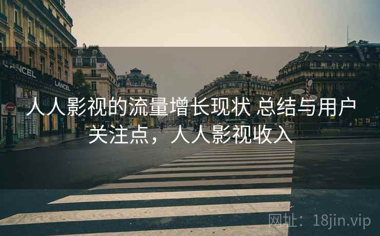 人人影视的流量增长现状 总结与用户关注点,人人影视收入 人人影视的流量增长现状 总结与用户关注点,人人影视收入