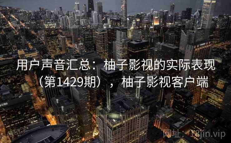 用户声音汇总:柚子影视的实际表现(第1429期),柚子影视客户端 用户声音汇总:柚子影视的实际表现(第1429期),柚子影视客户端