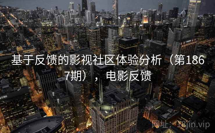 基于反馈的影视社区体验分析(第1867期),电影反馈 基于反馈的影视社区体验分析(第1867期),电影反馈