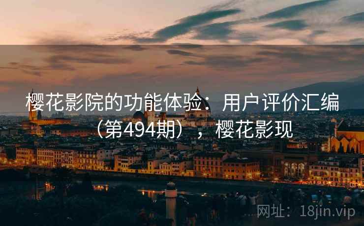樱花影院的功能体验:用户评价汇编(第494期),樱花影现 樱花影院的功能体验:用户评价汇编(第494期),樱花影现