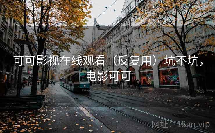 可可影视在线观看(反复用)坑不坑,电影可可 可可影视在线观看(反复用)坑不坑,电影可可