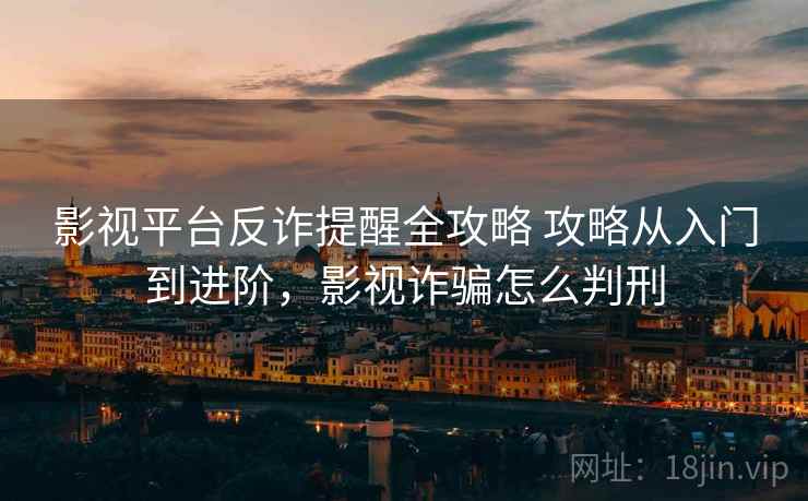 影视平台反诈提醒全攻略 攻略从入门到进阶，影视诈骗怎么判刑