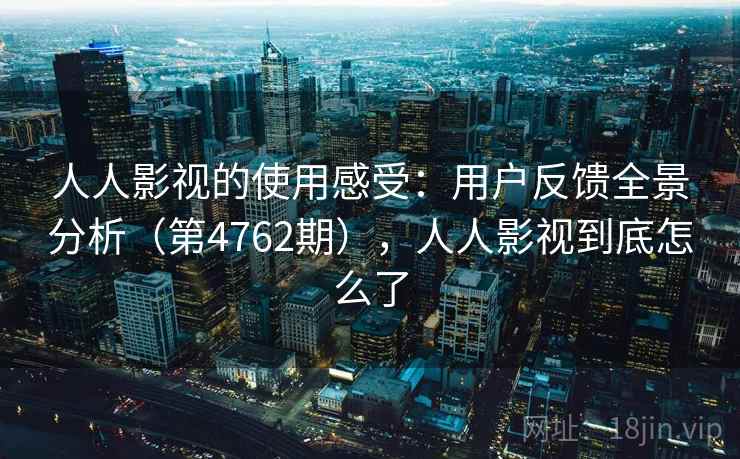 人人影视的使用感受：用户反馈全景分析（第4762期），人人影视到底怎么了