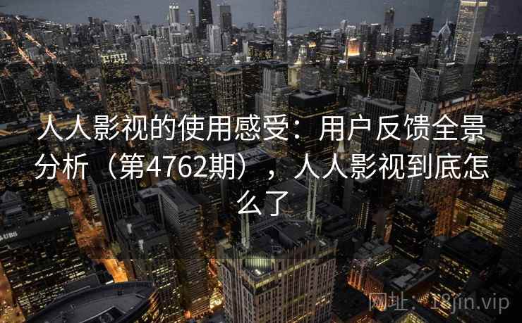 人人影视的使用感受：用户反馈全景分析（第4762期），人人影视到底怎么了