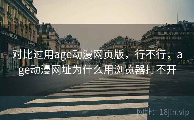 对比过用age动漫网页版，行不行，age动漫网址为什么用浏览器打不开