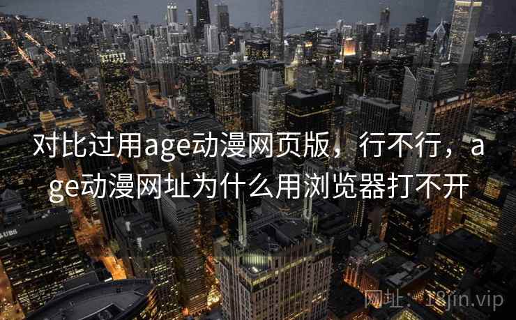 对比过用age动漫网页版，行不行，age动漫网址为什么用浏览器打不开