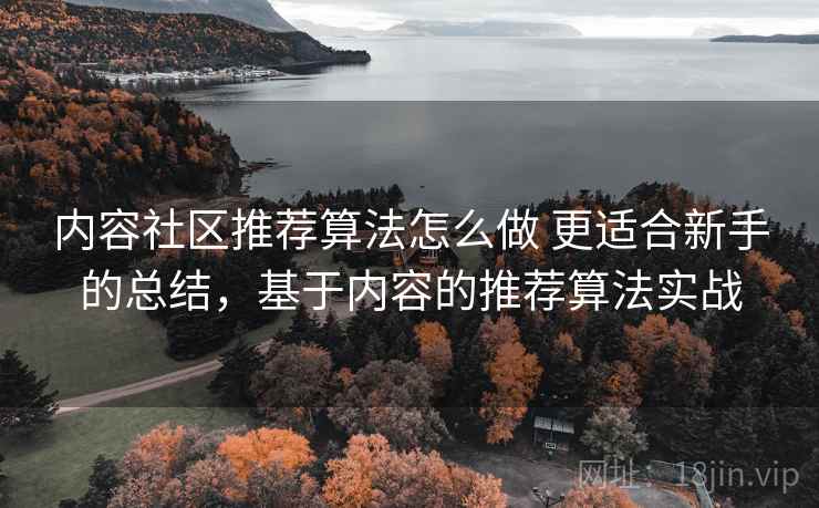 内容社区推荐算法怎么做 更适合新手的总结，基于内容的推荐算法实战