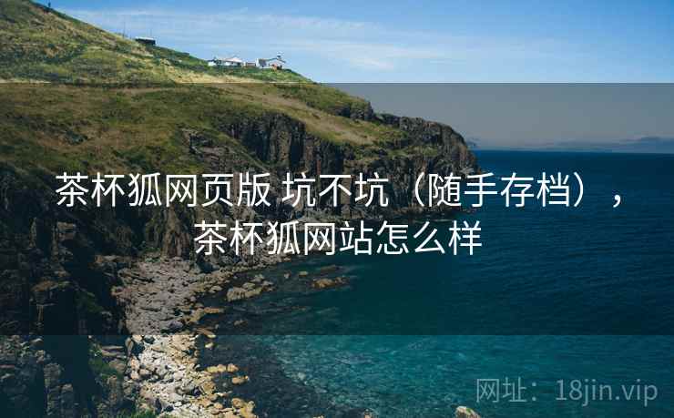 茶杯狐网页版 坑不坑（随手存档），茶杯狐网站怎么样